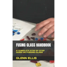 Fusing Glass Handbook: A Complete Step by Step Guide on Fussing Glass