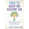 How to Keep On Keepin' On: A Mother's Guide to Finding Peace When Addiction Hits Home