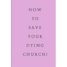 How To Save Your Dying Church