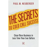 The Secrets to Cold Call Success: Close More Business in Less Time Than Ever Before