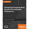 Designing Purpose-Built Drones for Ardupilot Pixhawk 2.1: Build drones with Ardupilot