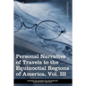 Personal Narrative of Travels to the Equinoctial Regions of America, Vol. III (in 3 Volumes): During the Years 1799-1804