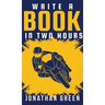 Write a Book in Two Hours: How to Write a Book, Novel, or Children's Book in Far Less than 30 Days