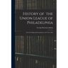 History of the Union League of Philadelphia: From Its Origin and Foundation to the Year 1882