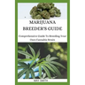 Marijuana Breeder's Guide: Comprehensive Guide To Breeding Your Own Cannabis Strain