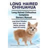 Long Haired Chihuahua. Long Haired Chihuahua Complete Owners Manual. Long Haired Chihuahua book for care, costs, feeding, grooming, health and trainin