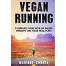 Vegan RUNNING: A COMPLETE GUIDE WITH 100 RUNNER WORKOUTS And VEGAN MEAL PLANS