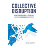 Collective Disruption: How Corporations & Startups Can Co-Create Transformative New Businesses