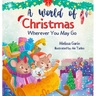 A World of Christmas, Wherever You May Go: A Heartwarming Christmas Story for Kids Away from Home, Whether Traveling, Visiting Family or Living Abroad