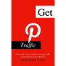 Get Pinterest Traffic: A Clear and Concise Guide for Getting Traffic From Pinterest to Your Website
