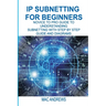 IP Subnetting for Beginners: Novice to Pro Guide to Understanding Subnetting with Step by Step Guide and Diagrams