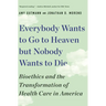 Everybody Wants to Go to Heaven But Nobody Wants to Die: Bioethics and the Transformation of Health Care in America