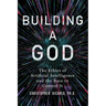 Building a God: The Ethics of Artificial Intelligence and the Race to Control It
