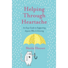 Helping Through Heartache: An Easy Guide to Supporting Anyone Who is Grieving