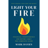 Light Your Fire: Financial Independence and Retire Early - The Complete Guide