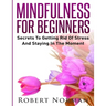 Mindfulness for Beginners: Secrets to Getting Rid of Stress and Staying in the Moment
