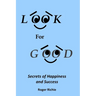 Look For Good: Secrets of Happiness and Success