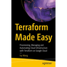 Terraform Made Easy: Provisioning, Managing and Automating Cloud Infrastructure with Terraform on Google Cloud