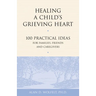 Healing a Child's Grieving Heart: 100 Practical Ideas for Families, Friends and Caregivers