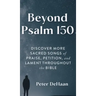 Beyond Psalm 150: Discover More Sacred Songs of Praise, Petition, and Lament throughout the Bible