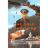 The Sole Surviving Son: An Historical Documentary from the 1943-45 World War II Journal, Photos and Letters Home of Thomas P. Lynch
