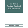 The Book of Jubilees, translated from the Ethiopic