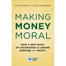 Making Money Moral: How a New Wave of Visionaries Is Linking Purpose and Profit