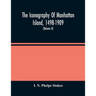 The Iconography Of Manhattan Island, 1498-1909: Compiled From Original Sources And Illustrated By Photo-Intaglio Reproductions Of Important Maps, Plan