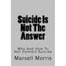 Suicide Is Not The Answer: Why And How To Not Commit Suicide