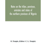 Notes on the tribes, provinces, emirates and states of the northern provinces of Nigeria