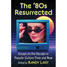 The '80s Resurrected: Essays on the Decade in Popular Culture Then and Now