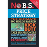No B.S. Price Strategy: The Ultimate No Holds Barred Kick Butt Take No Prisoner Guide to Profits, Power, and Prosperity