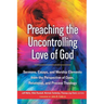 Preaching the Uncontrolling Love of God: Sermons, Essays, and Worship Elements from the Perspective of Open, Relational, and Process Theology
