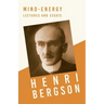 Mind-Energy - Lectures and Essays: With a Chapter from Bergson and his Philosophy by J. Alexander Gunn