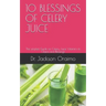 10 Blessings of Celery Juice: The simplest Guide on Celery Juice Vitamins its Claims and Blessings