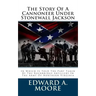 The Story Of A Cannoneer Under Stonewall Jackson: In Which Is Told The Part Taken By The Rockbridge Artillery In The Army Of Northern Virginia