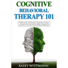 Cognitive Behavioral Therapy 101: Mind Exercises and Techniques: Simple Ways to Retrain Your Brain to Overcome Anxiety, Phobias, and Depression