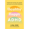 Healthy Happy ADHD: Transform How You Move, Eat, and Feel, and Create Your Own Path to Well-Being