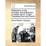 Reflections on the Formation and Distribution of Wealth. by M. Turgot, ... Translated from the French.
