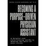 Becoming A Purpose-Driven Physician Assistant: A helpful and entertaining guide to making the most of your career