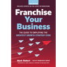Franchise Your Business: The Guide to Employing the Greatest Growth Strategy Ever