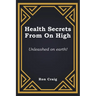 Health Secrets From On High: Unleashed on earth!