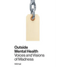 Outside Mental Health: Voices and Visions of Madness