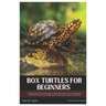 Box Turtles for Beginners: Everything A New Owner Need to Know to Get Started with Box Turtle, Including Species, Lifespan Choosing, Housing, Feeding,