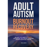 Adult Autism Burnout Recovery: Create Reliable Routines, Implement Communication Scripts, and Establish Boundaries Without Masking or Missing Social C
