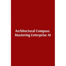 Architectural Compass Mastering Enterprise AI: Mastering Enterprise AI