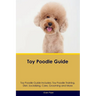 Toy Poodle Guide Toy Poodle Guide Includes: Toy Poodle Training, Diet, Socializing, Care, Grooming, and More