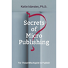 Secrets of MicroPublishing: For Those Who Aspire to Publish