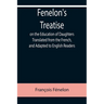 Fenelon's Treatise on the Education of Daughters Translated from the French, and Adapted to English Readers