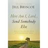 Here Am I, Lord...Send Somebody Else: How God Uses Ordinary People to Do Extraordinary Things